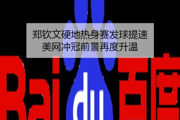 郑钦文硬地热身赛发球提速 美网冲冠前景再度升温